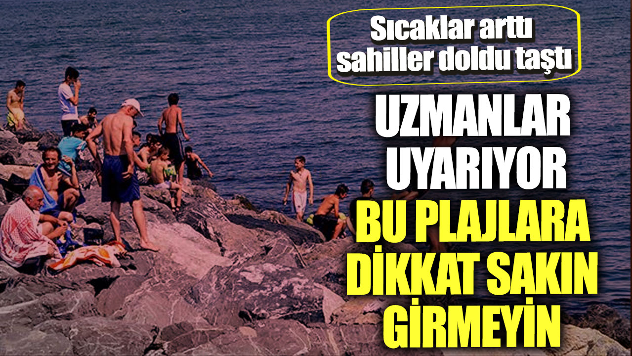 Sıcaklar arttı sahiller doldu taştı! Uzmanlar uyarıyor bu plajlara dikkat sakın girmeyin