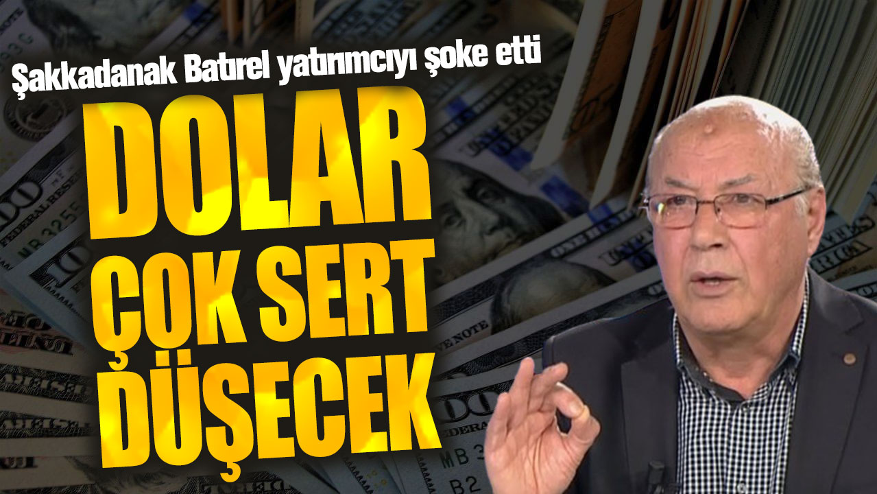 Şakkadanak Batırel yatırımcıyı şoke etti: Dolar çok sert düşecek