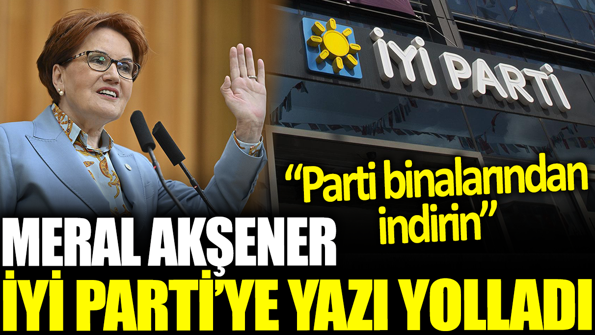 Meral Akşener İYİ Parti'ye yazı yolladı: Fotoğraflarımı parti binalarından indirin