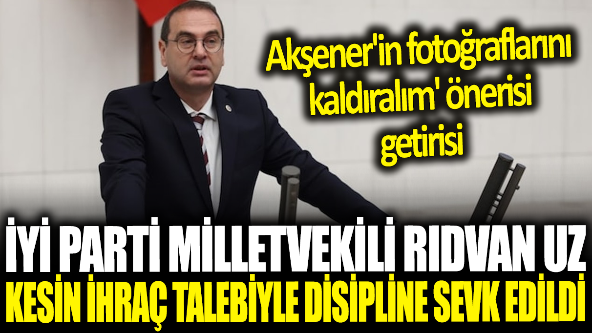 Son dakika... İYİ Partili Rıdvan Uz kesin ihraç talebiyle disipline sevk edildi