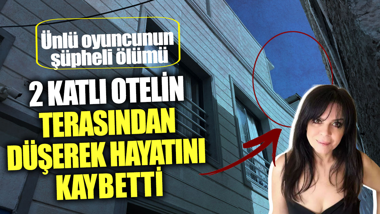 Ünlü oyuncu Demet Ersoy’un şüpheli ölümü! 2 katlı otelin terasından düşerek hayatını kaybetti