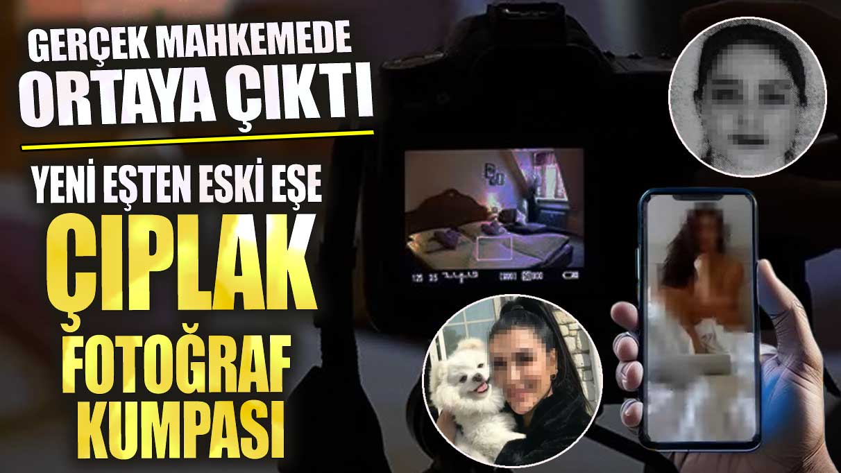 Yeni eşten eski eşe çıplak fotoğraf kumpası! Gerçek mahkemede ortaya çıktı