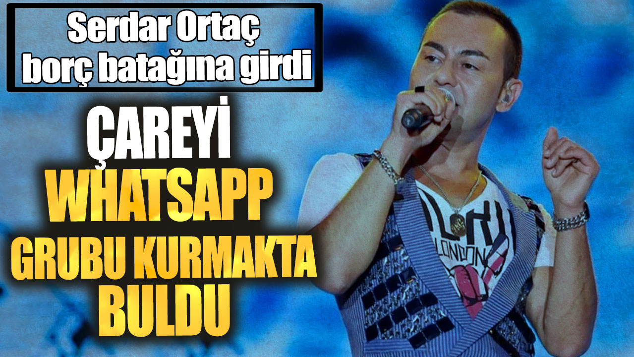 Serdar Ortaç borç batağına girdi! Çareyi WhatsApp grubu kurmakta buldu