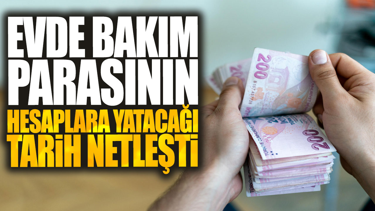 Evde bakım parasının hesaplara yatacağı tarih netleşti