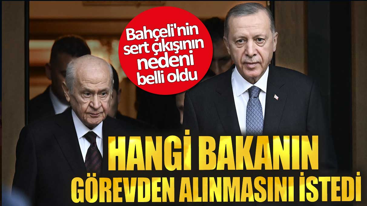 Bahçeli'nin sert çıkışının nedeni ortaya çıktı! Hangi bakanın görevden alınmasını istedi