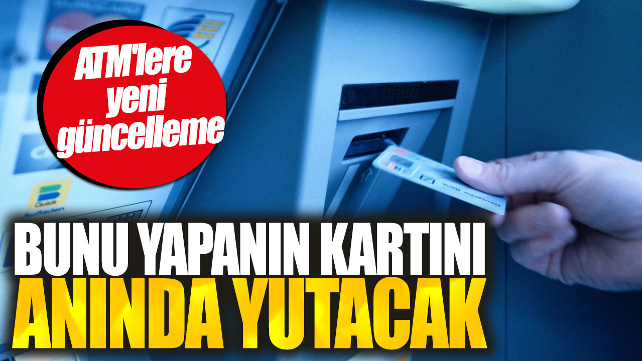 ATM'lere yeni güncelleme: Bunu yapanın kartını anında yutacak