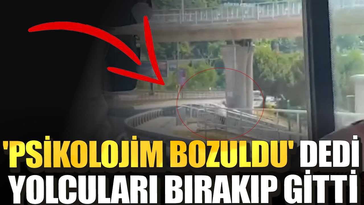 'Psikolojim bozuldu' dedi yolcuları bırakıp gitti