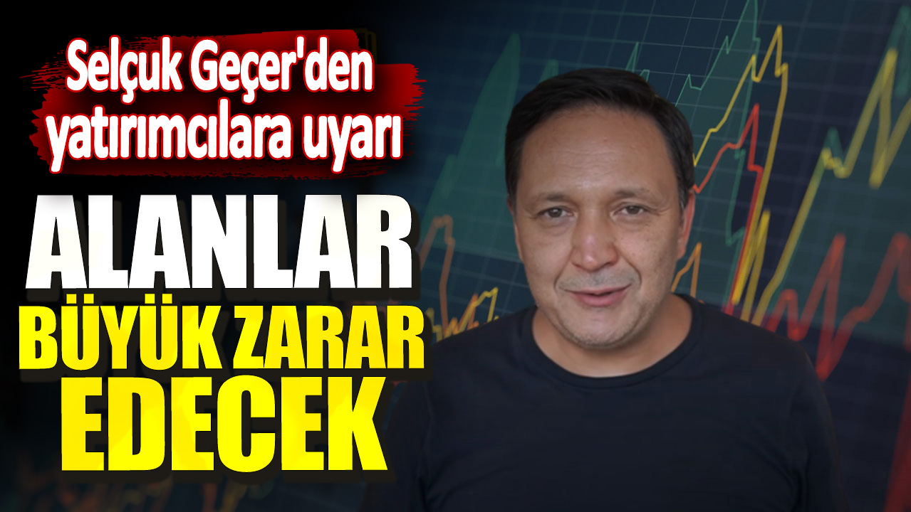 Selçuk Geçer'den yatırımcılara uyarı! Alanlar büyük zarar edecek