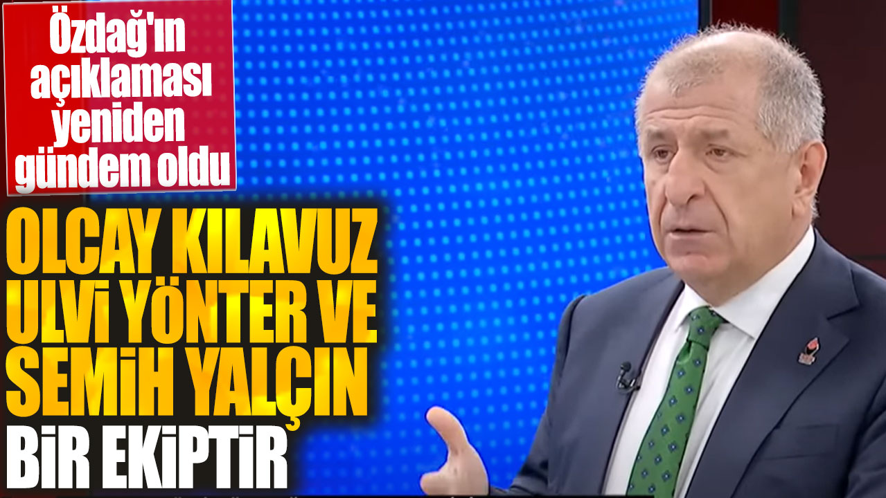 Ümit Özdağ açıkladı: Olcay Kılavuz İzzet Ulvi Yönter ve Semih Yalçın bir ekiptir