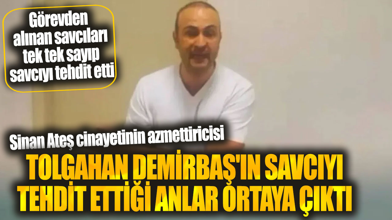 Sinan Ateş cinayetinin azmettiricisi Tolgahan Demirbaş'ın savcıyı tehdit ettiği anlar ortaya çıktı