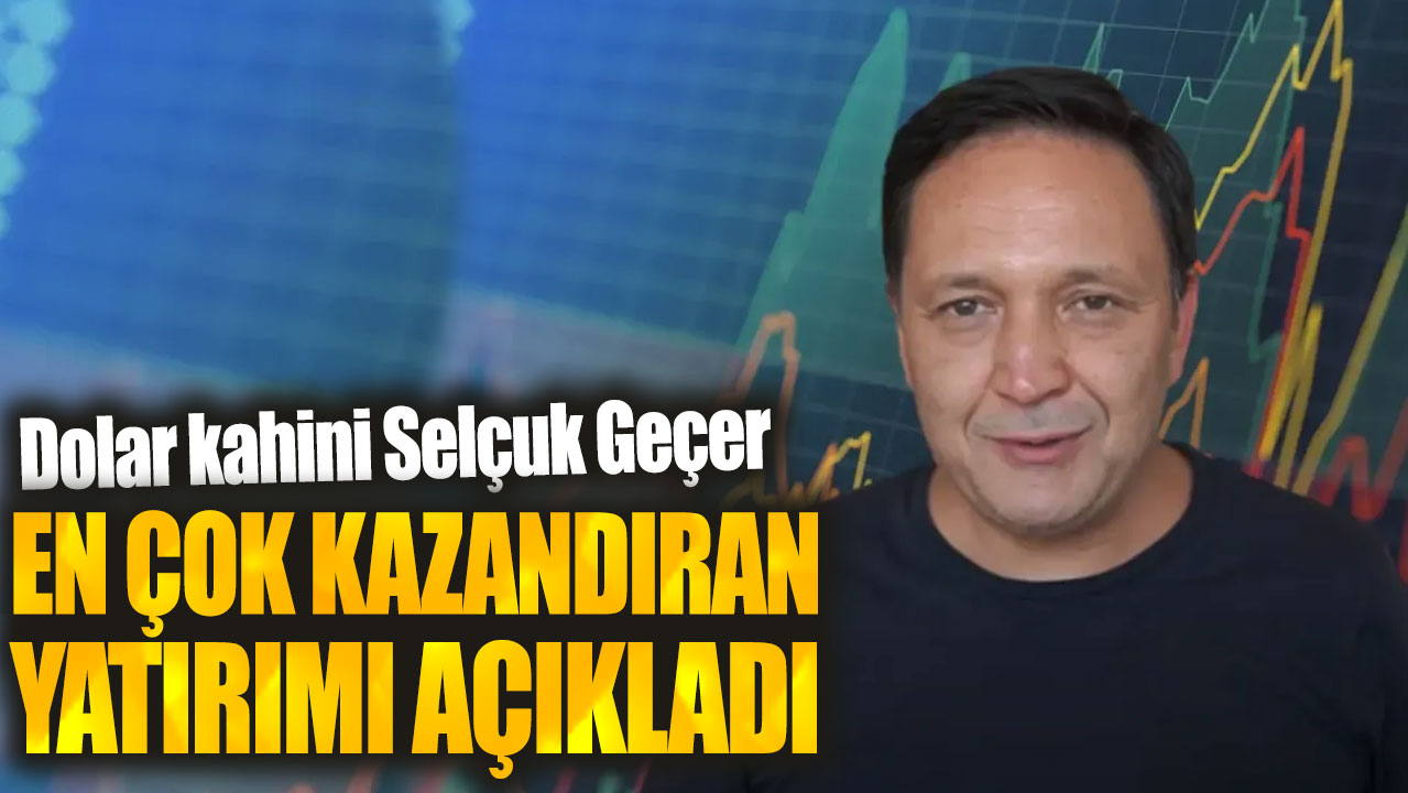 Dolar kahini Selçuk Geçer: Bu yatırım rekor kazandıracak