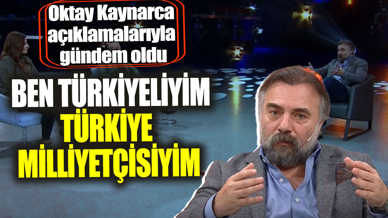 Oktay Kaynarca açıklamalarıyla gündem oldu! Ben Türkiyeliyim, Türkiye milliyetçisiyim