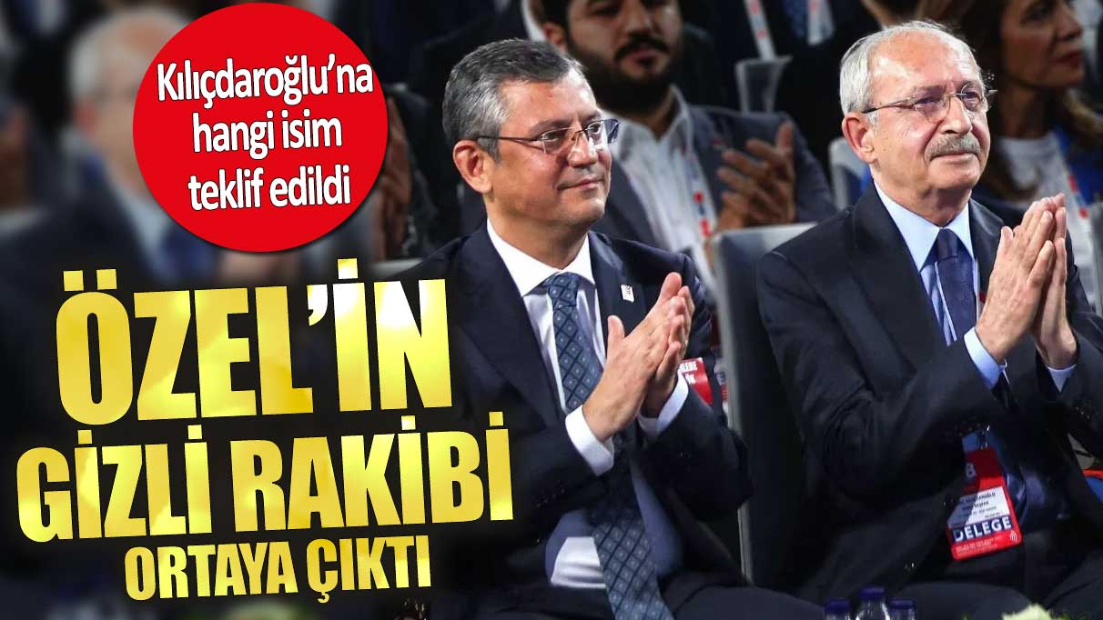 Kılıçdaroğlu’na hangi isim teklif edildi! Özel’in gizli rakibi ortaya çıktı