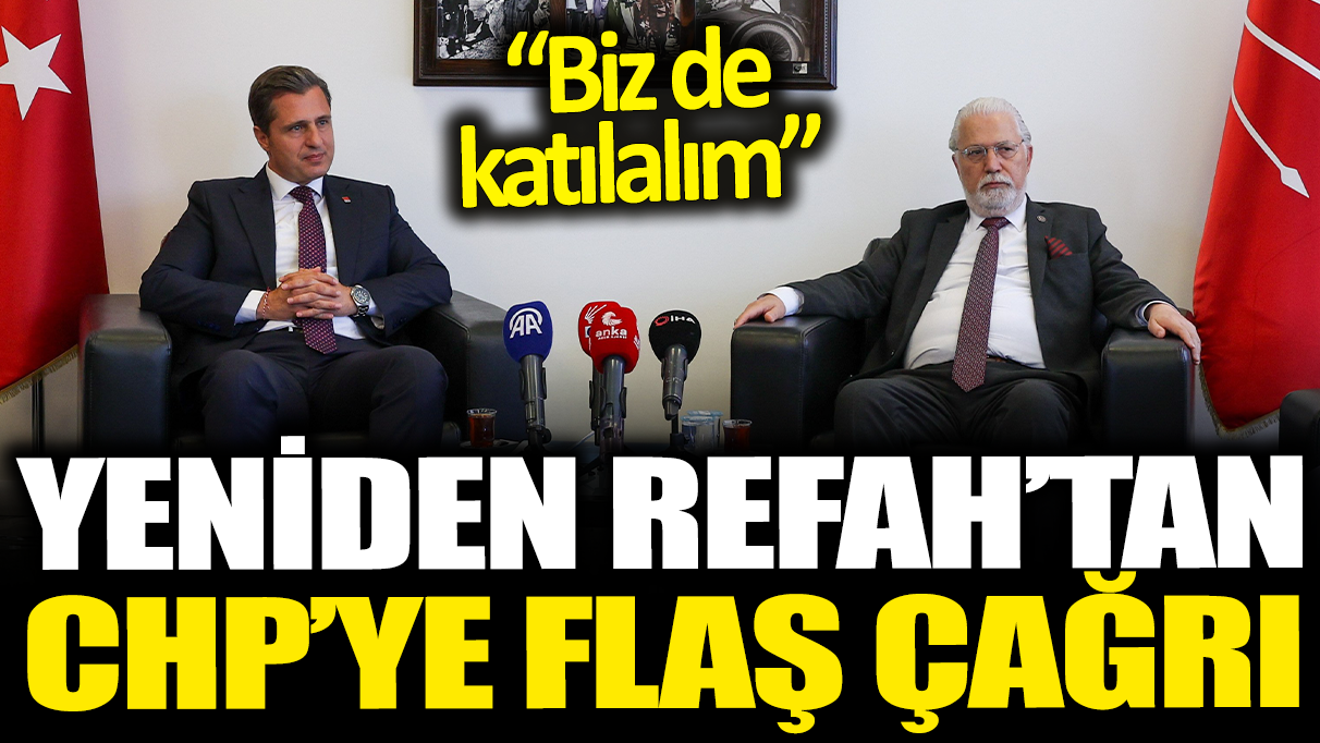 Yeniden Refah'tan CHP'ye flaş çağrı: Biz de katılalım