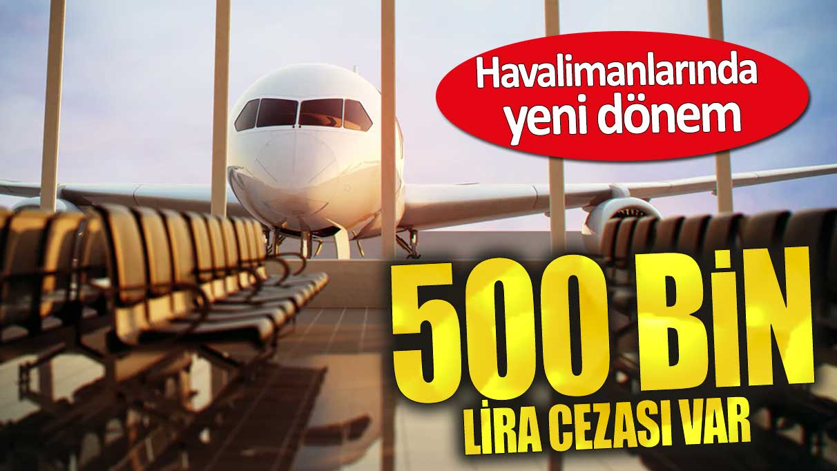 500 bin lira cezası var! Havalimanlarında yeni dönem