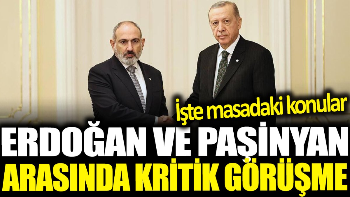 Erdoğan ve Paşinyan arasında kritik görüşme! İşte masadaki konular