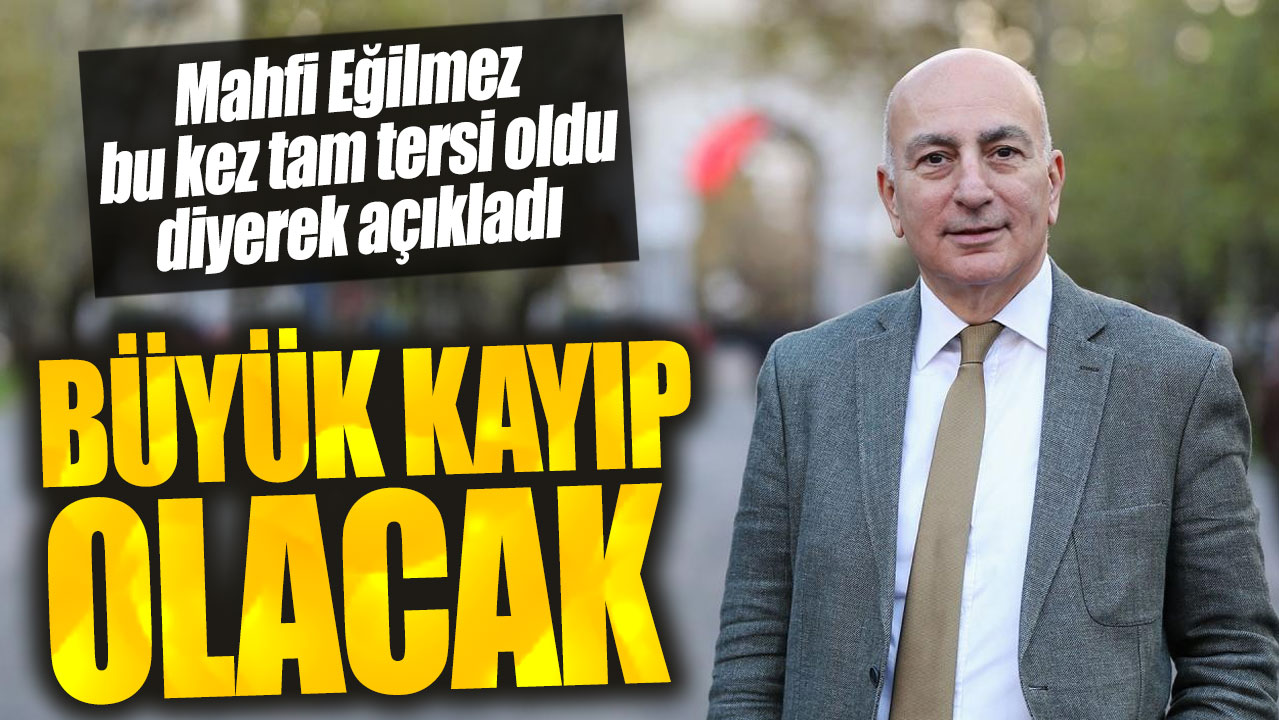 Mahfi Eğilmez: Büyük kayıp olacak