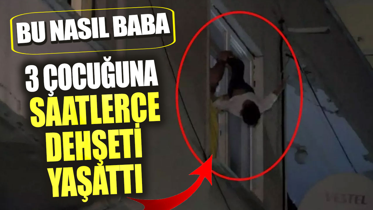 Bu nasıl baba! 3 çocuğuna saatlerce dehşeti yaşattı