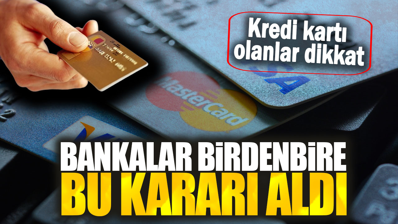 Kredi kartı olanlar dikkat: Bankalar birdenbire bu kararı aldı