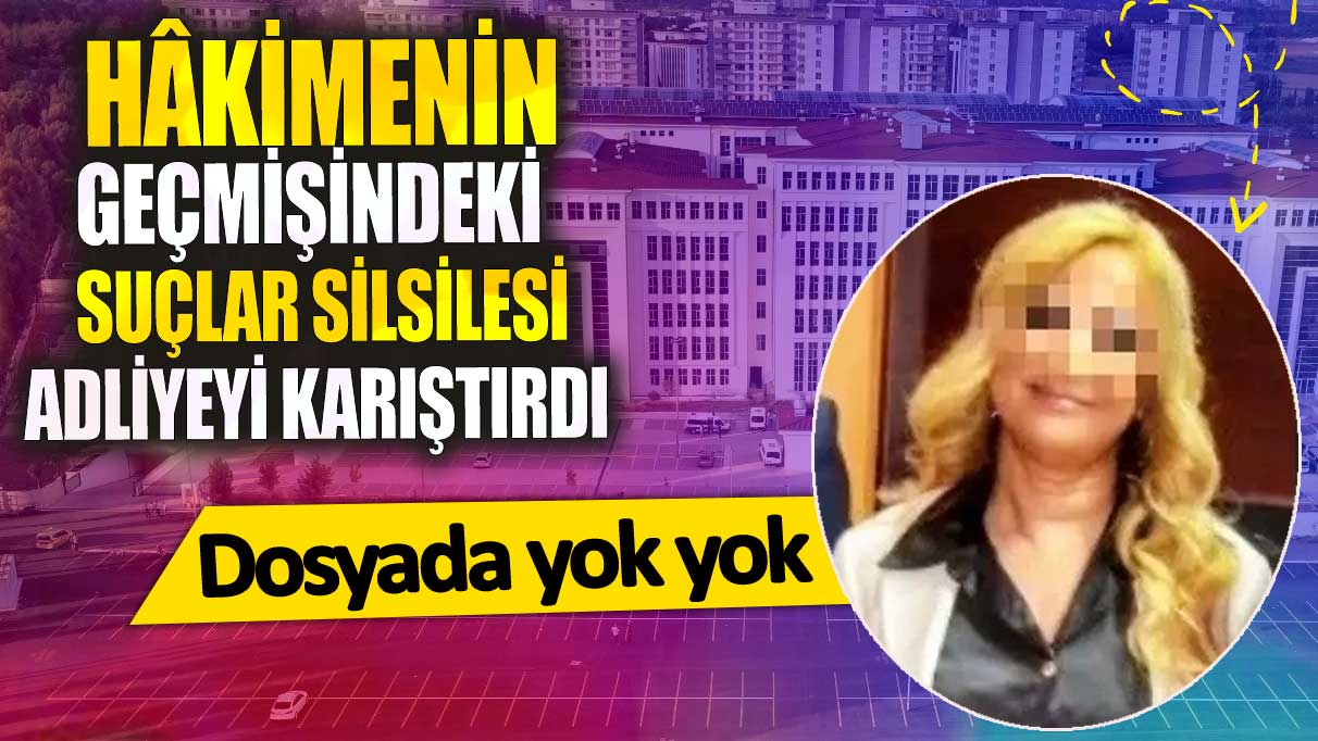 Adana’da hâkimenin geçmişindeki suçlar silsilesi adliyeyi karıştırdı! Dosyada yok yok