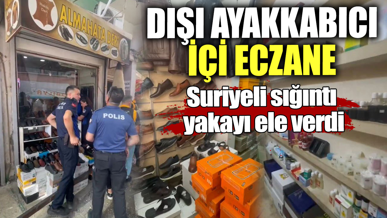 Dışı ayakkabıcı içi eczane. Suriyeli sığıntı yakayı ele verdi