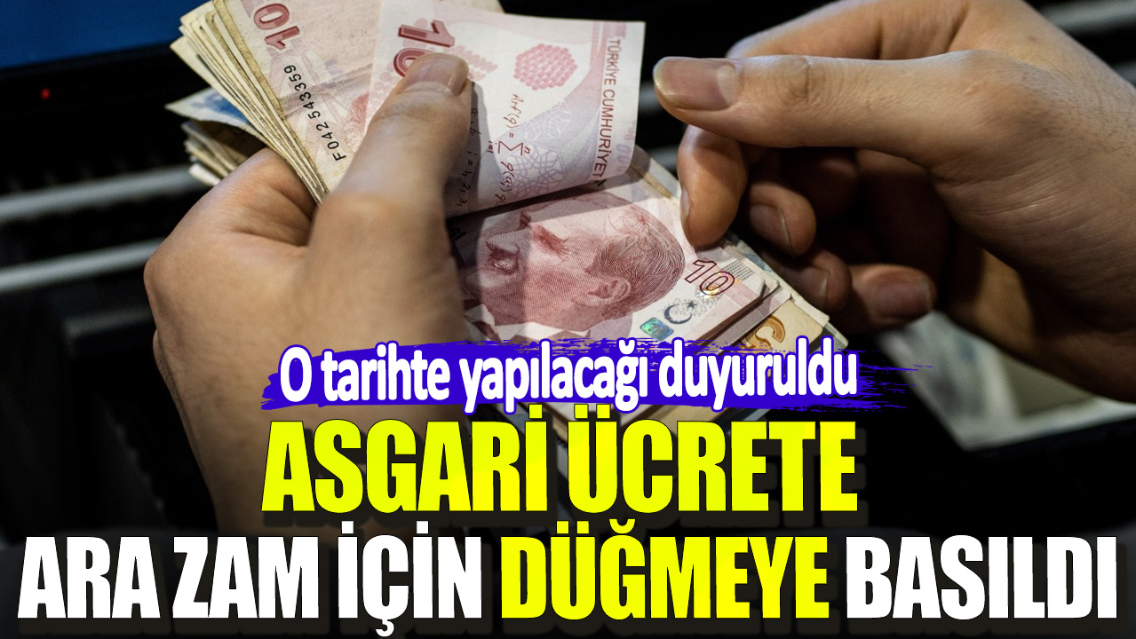 Asgari ücrete ara zam için düğmeye basıldı. O tarihte yapılacağı duyuruldu