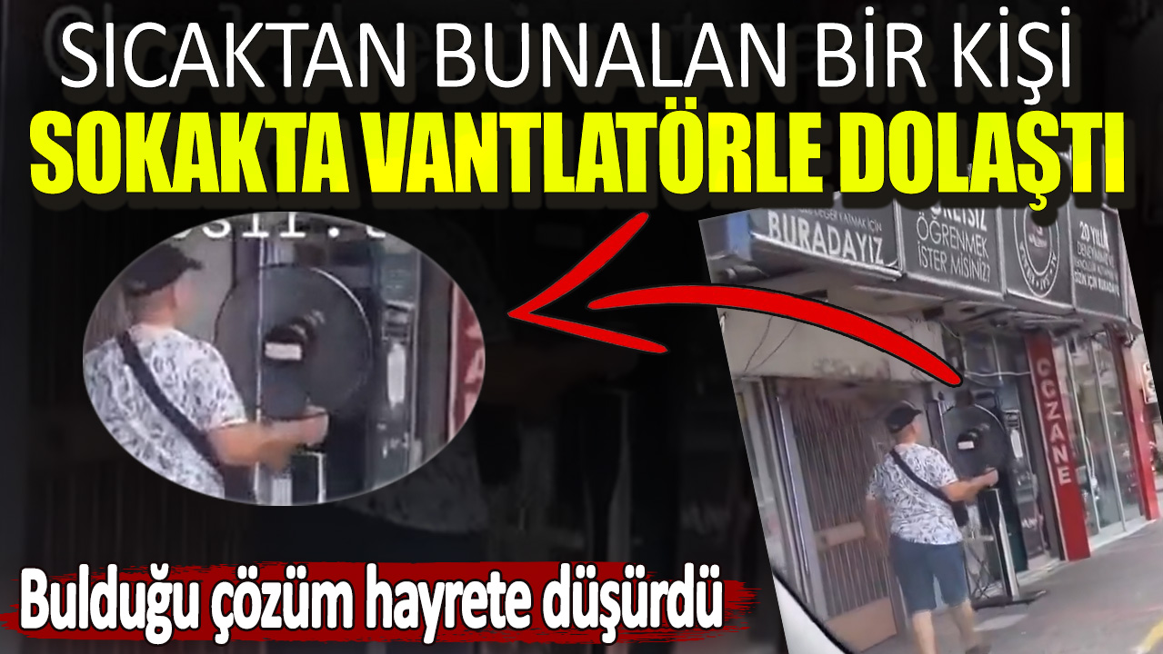 Sıcaktan bunalan bir kişi sokakta vantilatörle dolaştı. Bulduğu çözüm hayrete düşürdü