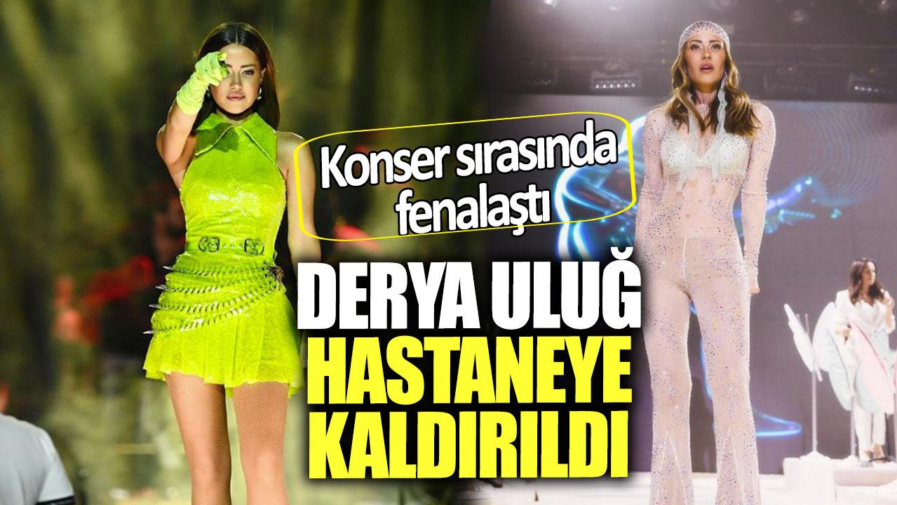 Konser sırasında fenalaştı. Derya Uluğ hastaneye kaldırıldı