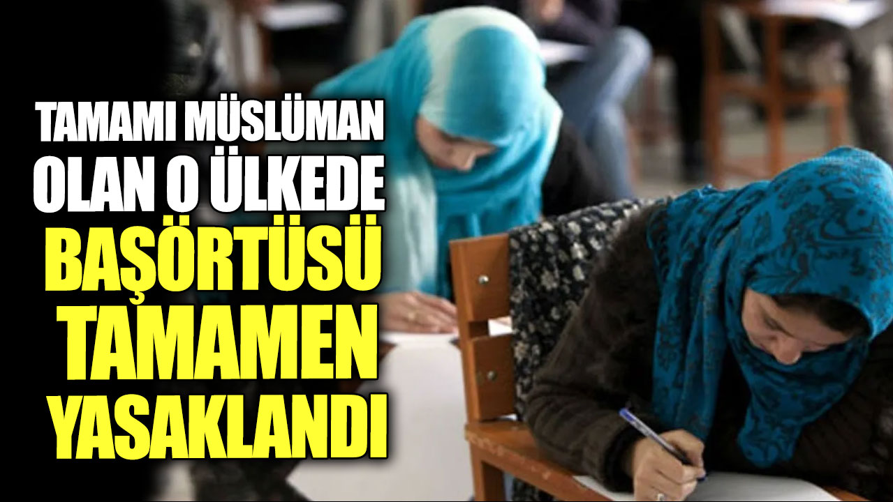 Tamamı Müslüman olan o ülkede başörtüsü tamamen yasaklandı