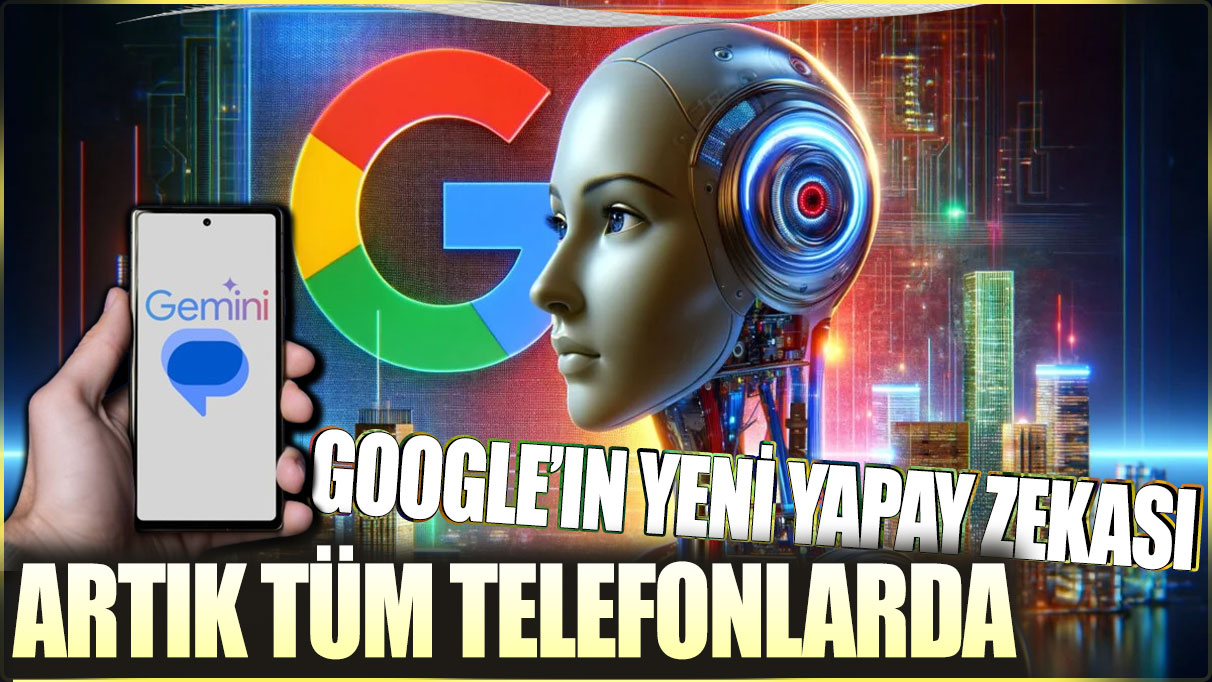 Google'ın yeni yapay zekası artık tüm telefonlarda