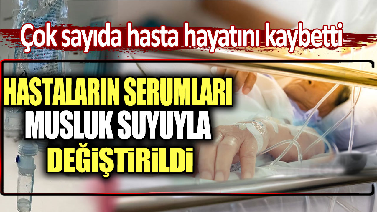 Serumları musluk suyuyla değiştirdi: Çok sayıda hasta öldü