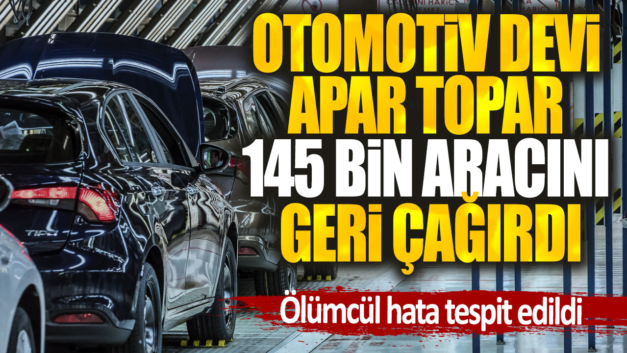 Otomotiv devi apar topar 145 bin aracını geri çağırdı. Ölümcül hata tespit edildi