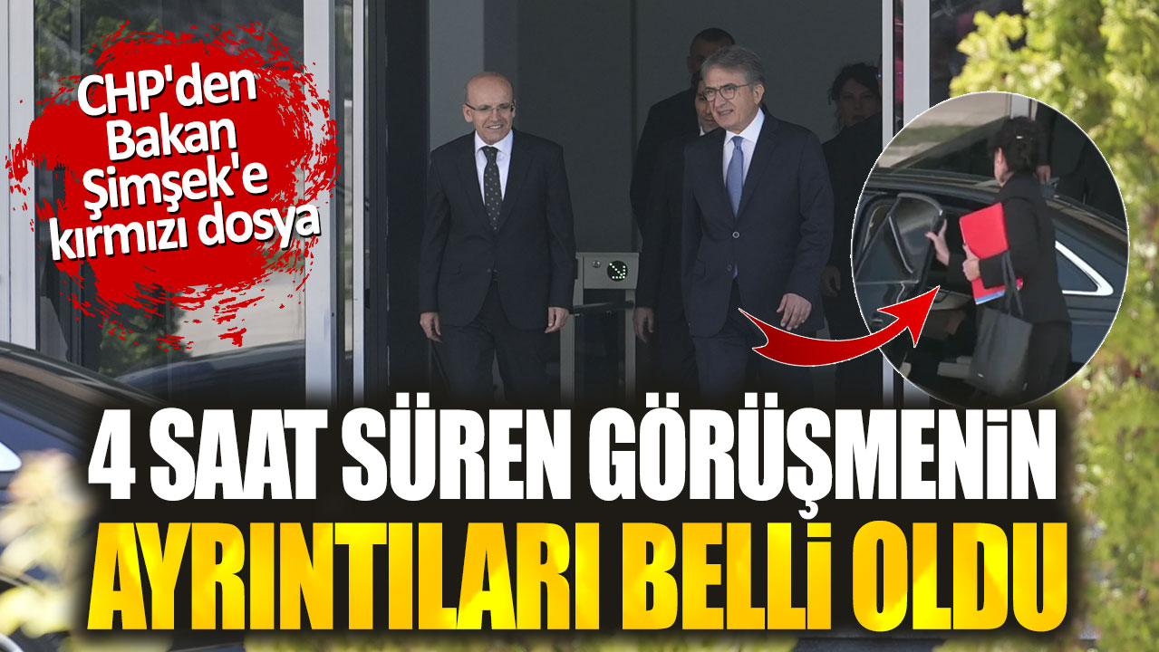 CHP'den Bakan Şimşek'e kırmızı dosya. 4 saat süren görüşmenin ayrıntıları belli oldu