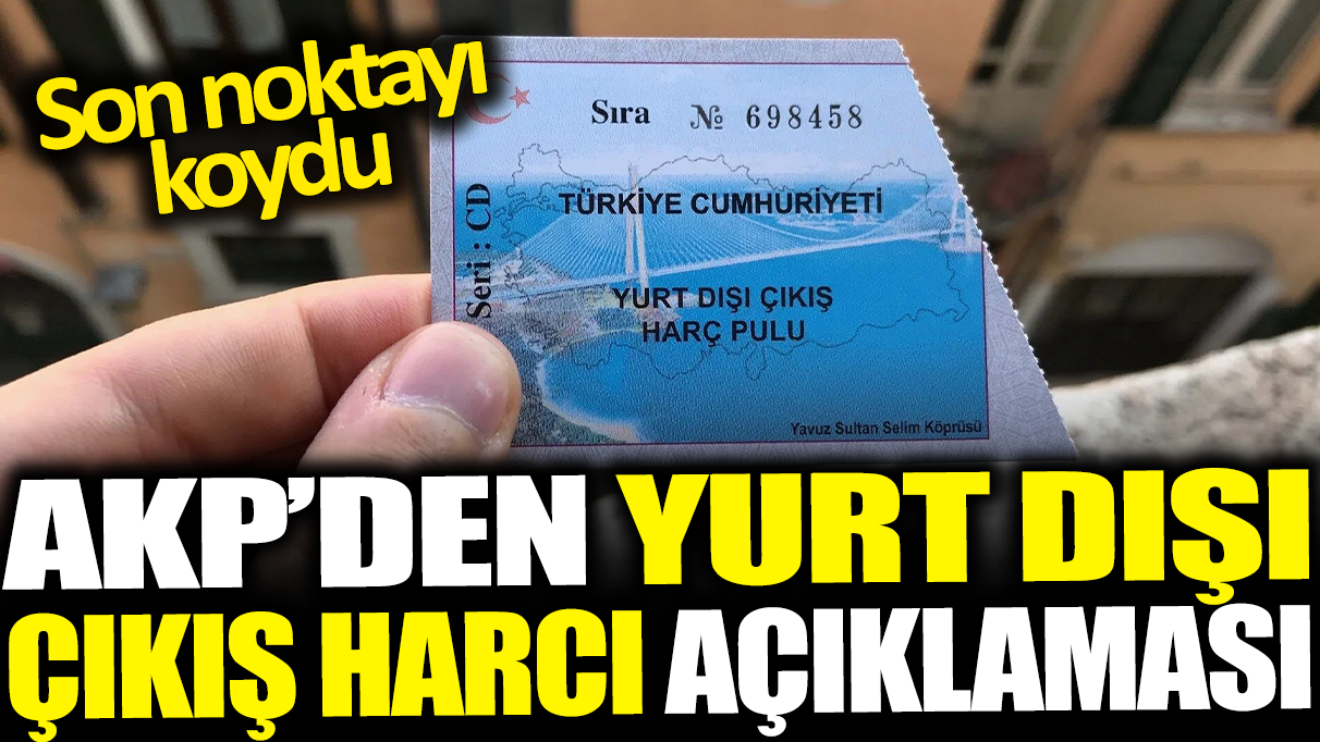 AKP'den yurt dışı çıkış harcı açıklaması: Son noktayı koydu