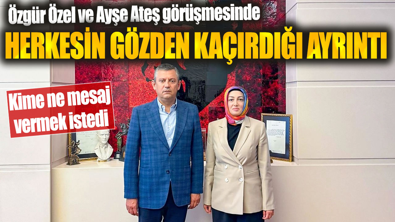 Özgür Özel ve Ayşe Ateş görüşmesinde herkesin gözden kaçırdığı ayrıntı