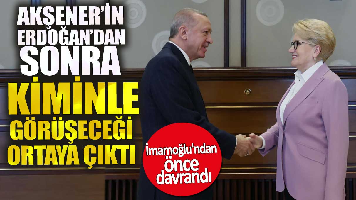 Akşener’in Erdoğan’dan sonra kiminle görüşeceği ortaya çıktı. İmamoğlu'ndan önce davrandı