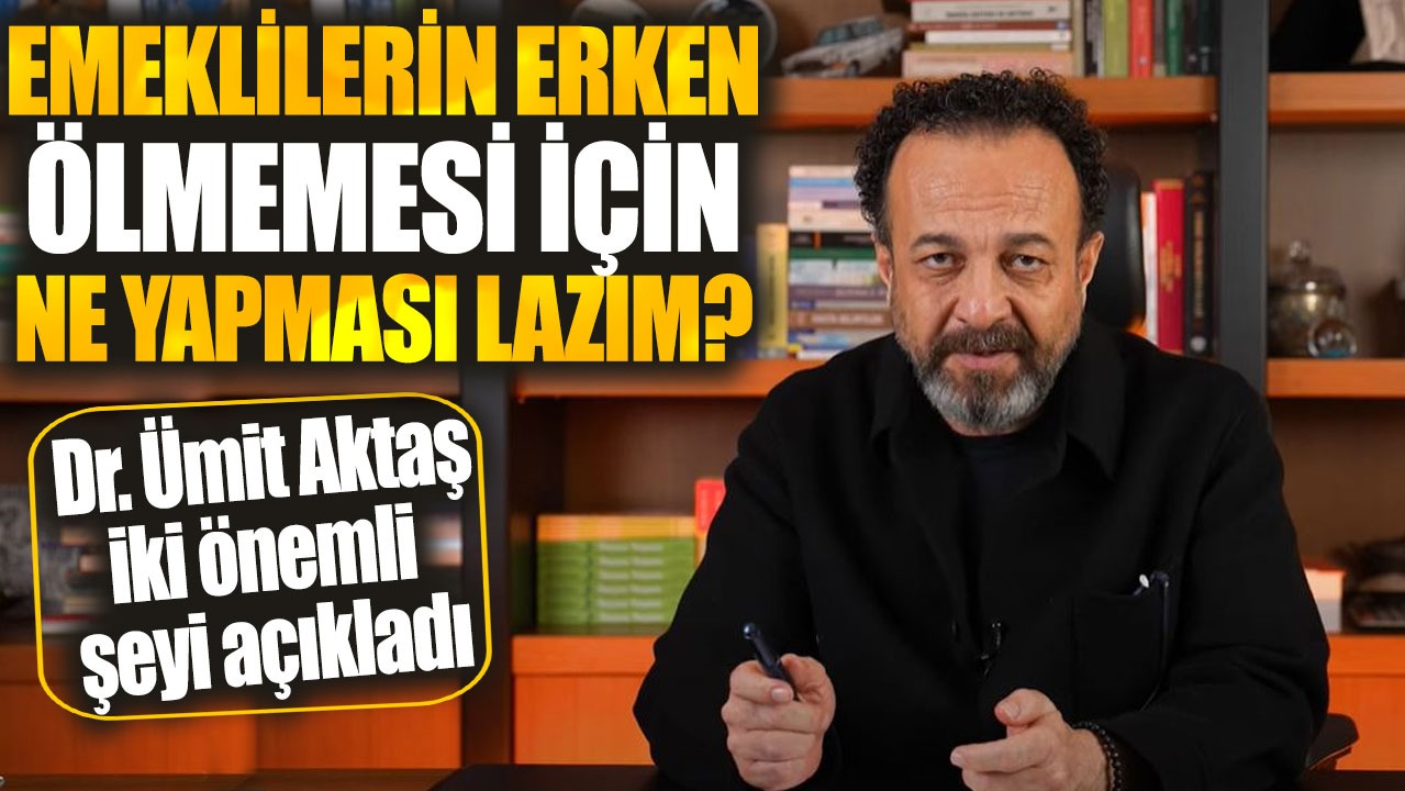 Emeklilerin erken ölmemesi için ne yapması lazım?  Doktor Ümit Aktaş iki önemli şeyi açıkladı