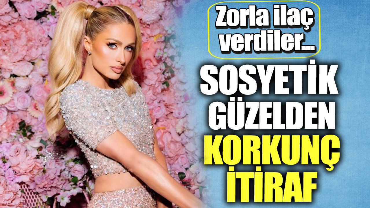 Sosyetik güzel Paris Hilton'dan korkunç itiraf. Zorla ilaç verdiler...