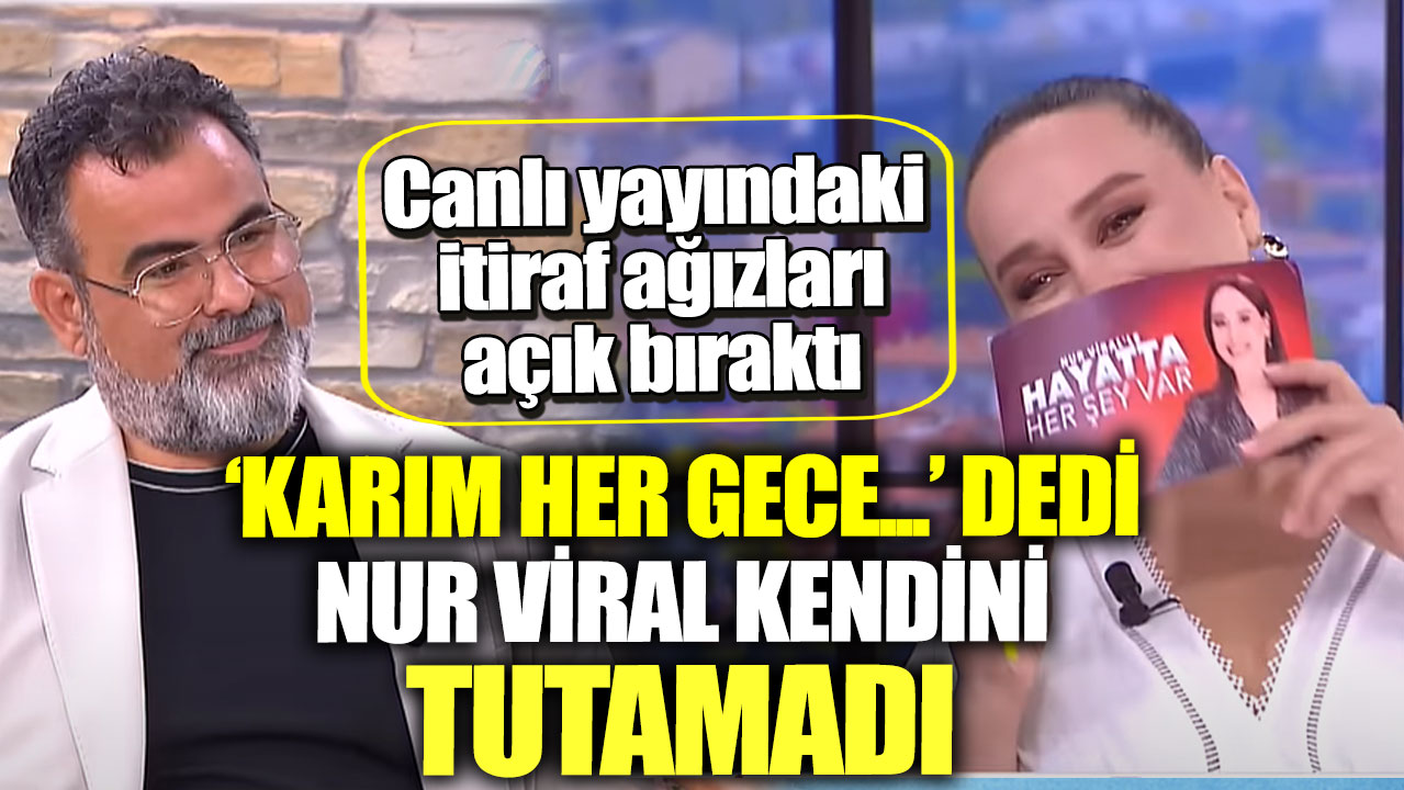 Canlı yayındaki itiraf ağızları açık bıraktı. ‘Karım her gece...’ dedi Nur Viral kendini tutamadı