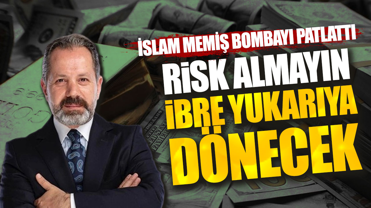İslam Memiş: Risk almayın ibre yukarıya dönecek