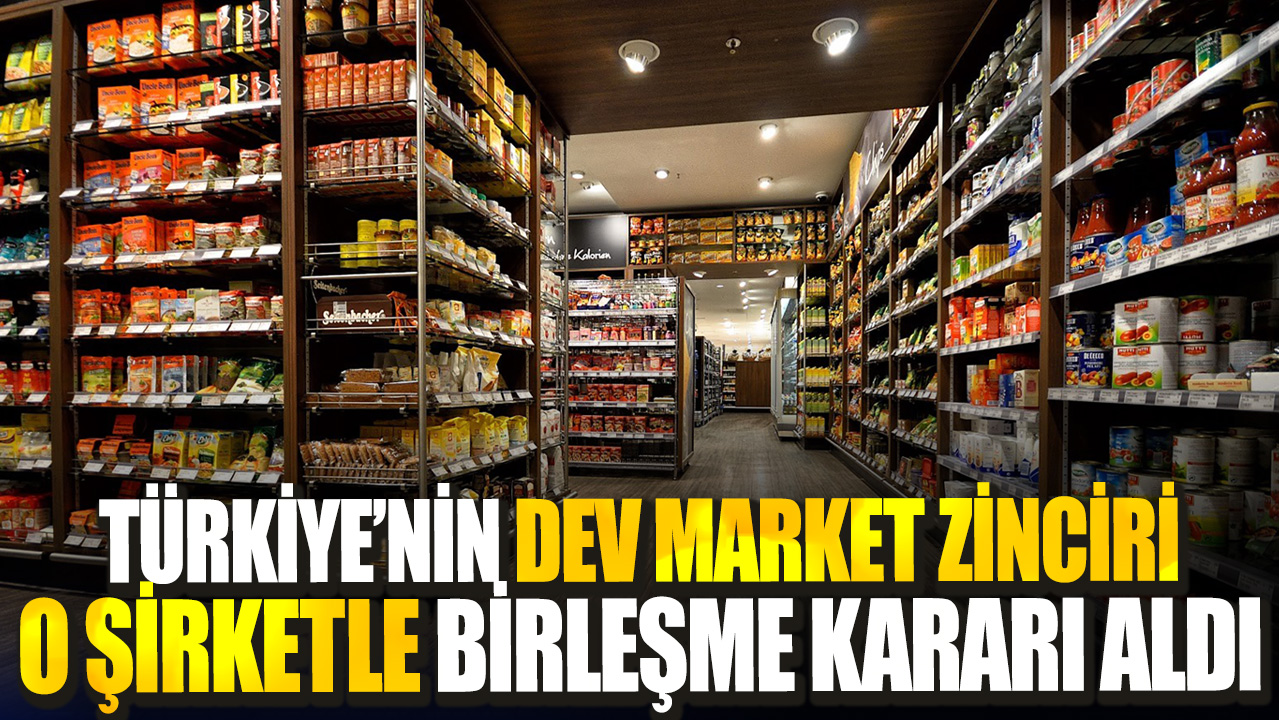 Türkiye’nin dev market zinciri o şirketle birleşme kararı aldı