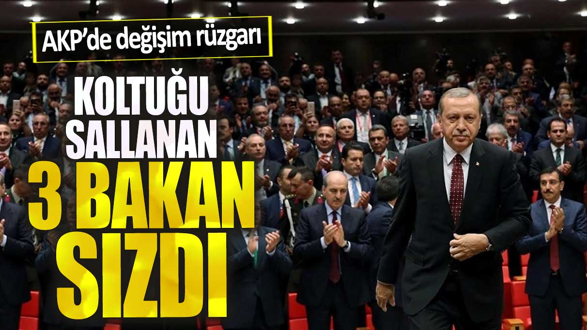 AKP’de değişim rüzgarı. Koltuğu sallanan 3 bakan sızdı