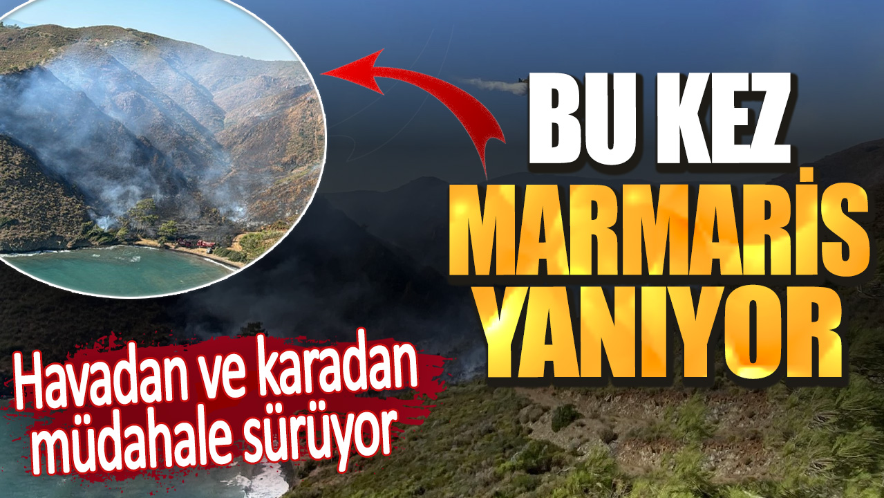 Bu kez Marmaris yanıyor. Havadan ve karadan müdahale sürüyor