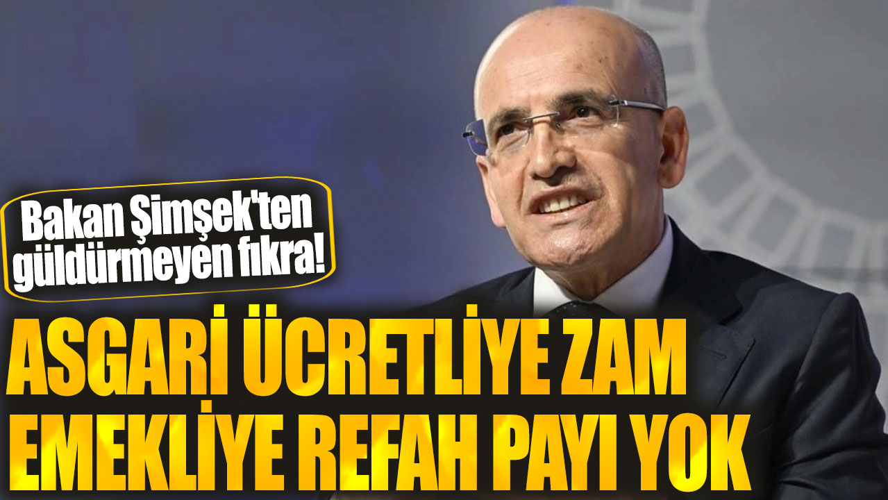 Bakan Şimşek'ten güldürmeyen fıkra! Asgari ücretliye zam, emekliye refah payı yok