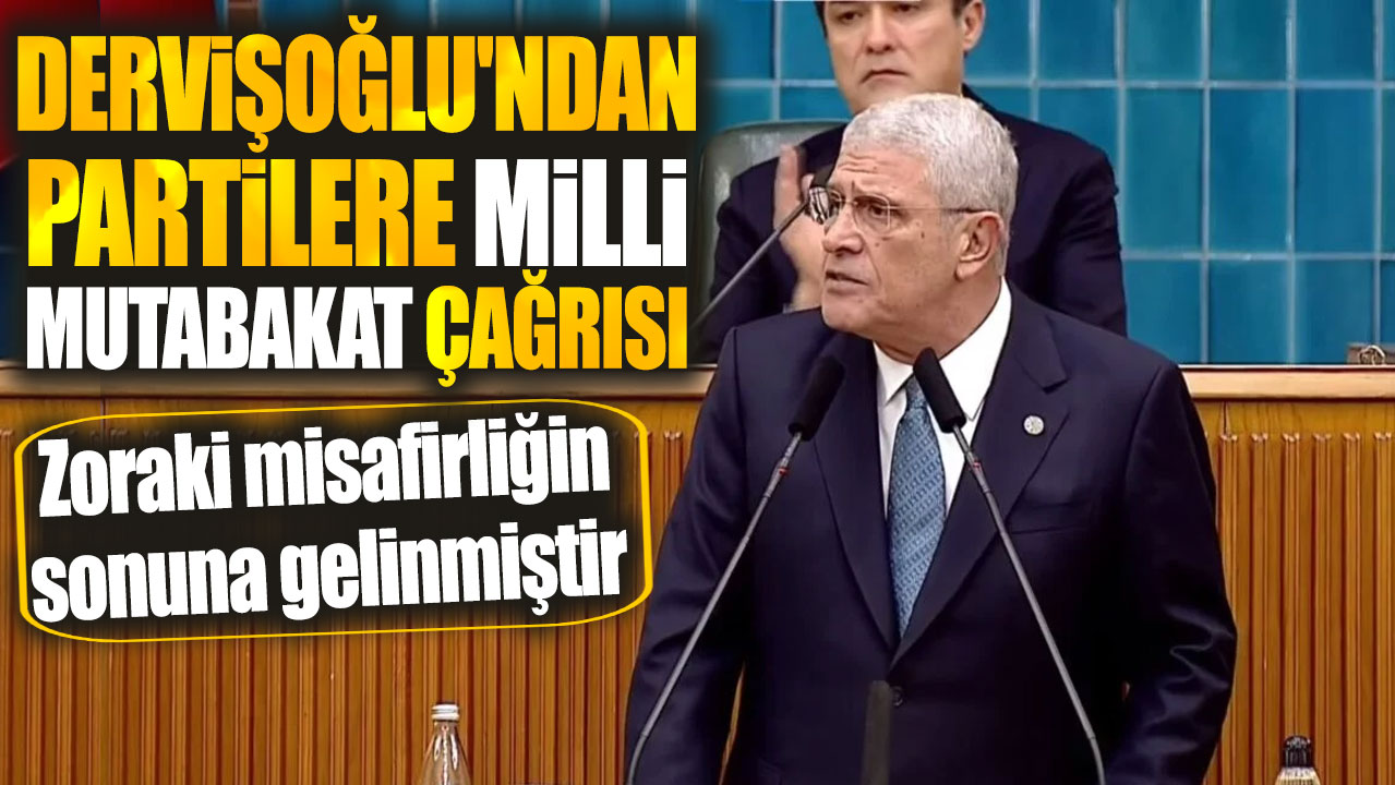 Dervişoğlu'ndan milli mutabakat çağrısı: Zoraki misafirliğin sonuna gelinmiştir