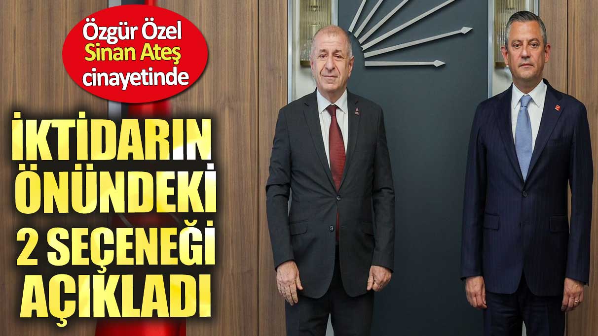 Özgür Özel Sinan Ateş cinayetinde iktidarın önündeki 2 seçeneği açıkladı