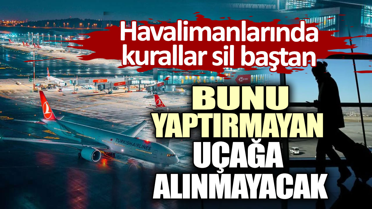 Havalimanlarında kurallar sil baştan. Bunu yaptırmayan uçağa alınmayacak