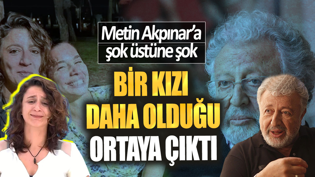 Metin Akpınar’a şok üstüne şok. Bir kızı daha olduğu ortaya çıktı