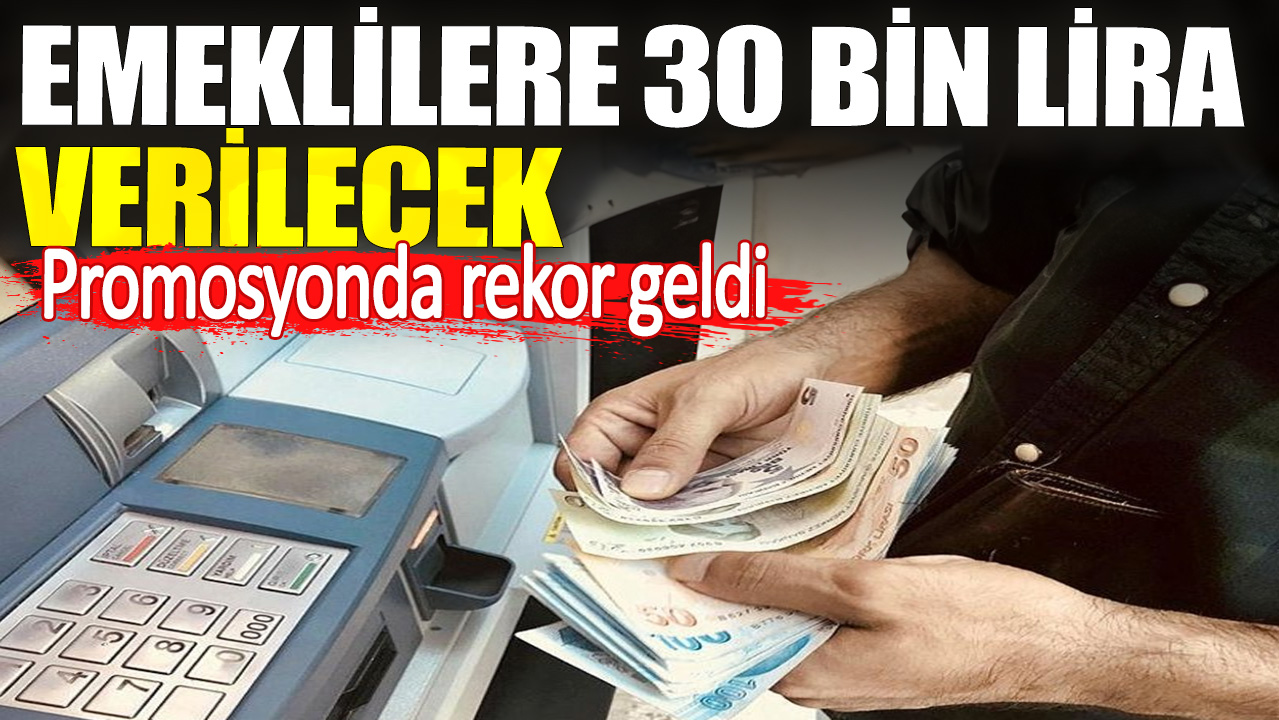 Promosyonda rekor geldi. Emeklilere 30 bin lira verilecek