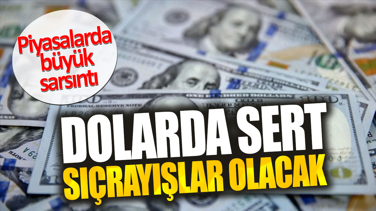 Dolarda sert sıçrayışlar olacak. Piyasalarda büyük sarsıntı